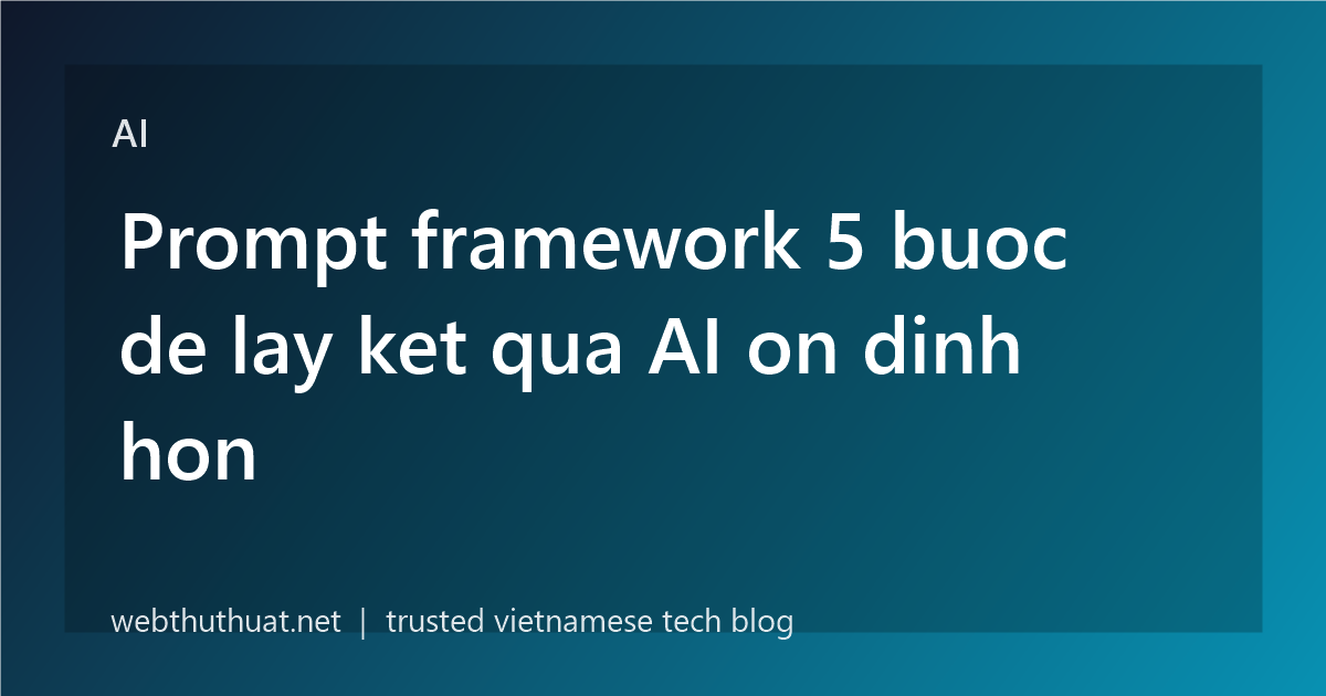Prompt framework 5 buoc de lay ket qua AI on dinh hon