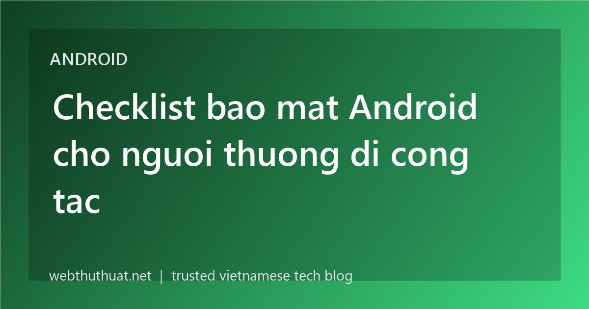 Checklist bao mat Android cho nguoi thuong di cong tac