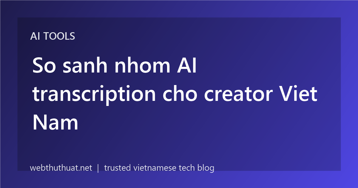 So sanh nhom AI transcription cho creator Viet Nam
